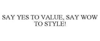 SAY YES TO VALUE, SAY WOW TO STYLE!