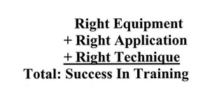 RIGHT EQUIPMENT + RIGHT APPLICATION + RIGHT TECHNIQUE TOTAL: SUCCESS IN TRAINING