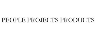 PEOPLE PROJECTS PRODUCTS