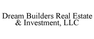 DREAM BUILDERS REAL ESTATE & INVESTMENT, LLC