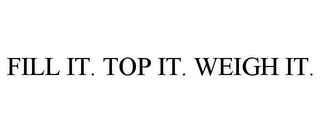 FILL IT. TOP IT. WEIGH IT.