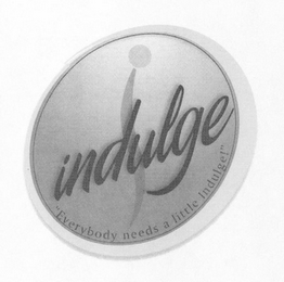 I INDULGE "EVERYBODY NEEDS A LITTLE INDULGE!"