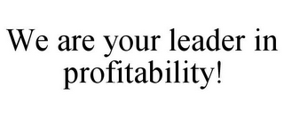 WE ARE YOUR LEADER IN PROFITABILITY!