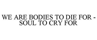 WE ARE BODIES TO DIE FOR - SOUL TO CRY FOR