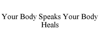 YOUR BODY SPEAKS YOUR BODY HEALS