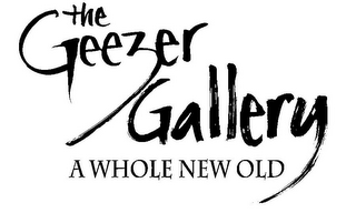 THE GEEZER GALLERY A WHOLE NEW OLD