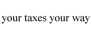 YOUR TAXES YOUR WAY