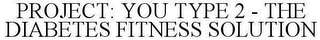 PROJECT: YOU TYPE 2 - THE DIABETES FITNESS SOLUTION