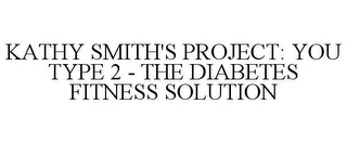 KATHY SMITH'S PROJECT: YOU TYPE 2 - THE DIABETES FITNESS SOLUTION