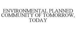 ENVIRONMENTAL PLANNED COMMUNITY OF TOMORROW, TODAY