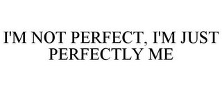 I'M NOT PERFECT, I'M JUST PERFECTLY ME