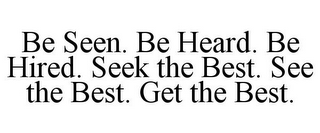 BE SEEN. BE HEARD. BE HIRED. SEEK THE BEST. SEE THE BEST. GET THE BEST.