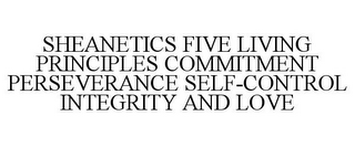 SHEANETICS FIVE LIVING PRINCIPLES COMMITMENT PERSEVERANCE SELF-CONTROL INTEGRITY AND LOVE