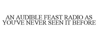 AN AUDIBLE FEAST RADIO AS YOU'VE NEVER SEEN IT BEFORE