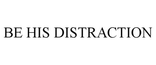 BE HIS DISTRACTION