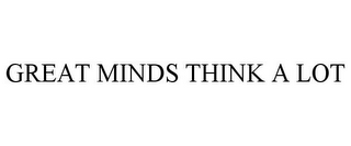 GREAT MINDS THINK A LOT