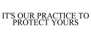 IT'S OUR PRACTICE TO PROTECT YOURS