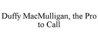 DUFFY MACMULLIGAN, THE PRO TO CALL