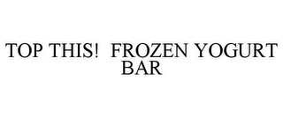 TOP THIS! FROZEN YOGURT BAR