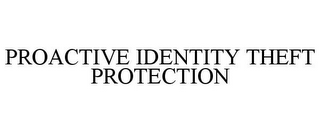 PROACTIVE IDENTITY THEFT PROTECTION