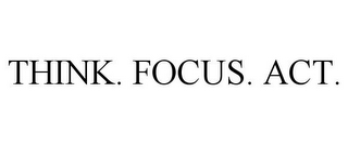 THINK. FOCUS. ACT.