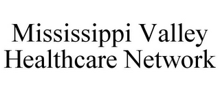 MISSISSIPPI VALLEY HEALTHCARE NETWORK