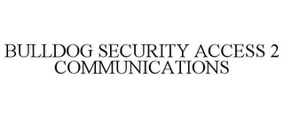 BULLDOG SECURITY ACCESS 2 COMMUNICATIONS