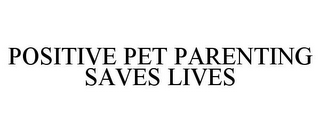 POSITIVE PET PARENTING SAVES LIVES