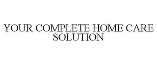 YOUR COMPLETE HOME CARE SOLUTION