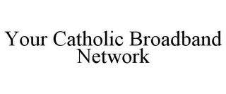 YOUR CATHOLIC BROADBAND NETWORK