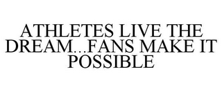 ATHLETES LIVE THE DREAM...FANS MAKE IT POSSIBLE