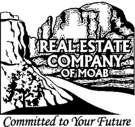 REAL ESTATE COMPANY OF MOAB COMMITTED TO YOUR FUTURE