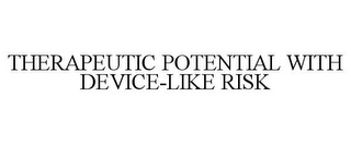 THERAPEUTIC POTENTIAL WITH DEVICE-LIKE RISK