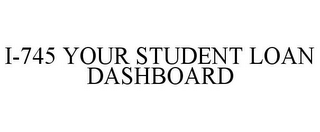 I-745 YOUR STUDENT LOAN DASHBOARD