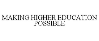 MAKING HIGHER EDUCATION POSSIBLE