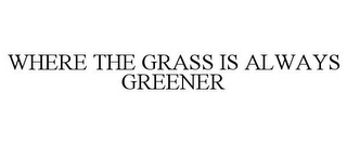 WHERE THE GRASS IS ALWAYS GREENER