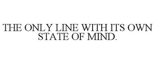 THE ONLY LINE WITH ITS OWN STATE OF MIND.