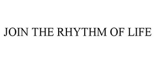 JOIN THE RHYTHM OF LIFE