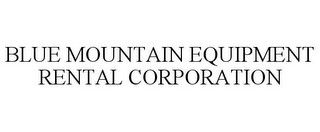 BLUE MOUNTAIN EQUIPMENT RENTAL CORPORATION