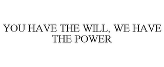 YOU HAVE THE WILL, WE HAVE THE POWER