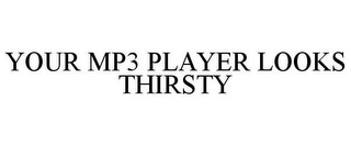 YOUR MP3 PLAYER LOOKS THIRSTY