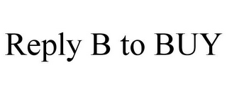 REPLY B TO BUY