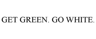 GET GREEN. GO WHITE.