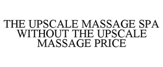 THE UPSCALE MASSAGE SPA WITHOUT THE UPSCALE MASSAGE PRICE