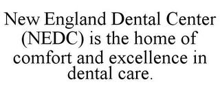 NEW ENGLAND DENTAL CENTER (NEDC) IS THE HOME OF COMFORT AND EXCELLENCE IN DENTAL CARE.