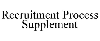 RECRUITMENT PROCESS SUPPLEMENT