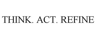 THINK. ACT. REFINE