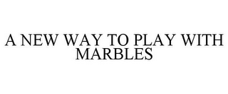 A NEW WAY TO PLAY WITH MARBLES