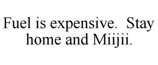 FUEL IS EXPENSIVE. STAY HOME AND MIIJII.