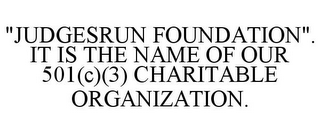 "JUDGESRUN FOUNDATION". IT IS THE NAME OF OUR 501(C)(3) CHARITABLE ORGANIZATION.